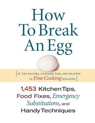 How to Break an Egg: 1,453 Kitchen Tips, Food Fixes, Emergency Substitutions, and Handy Techniques