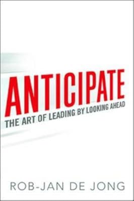 Anticipate: The Art of Leading by Looking Ahead
