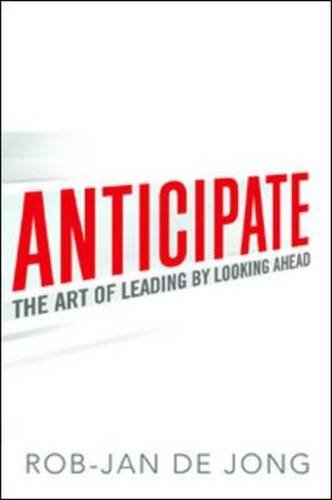 Anticipate: The Art of Leading by Looking Ahead by Rob-Jan de Jong