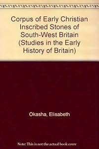 Corpus of Early Christian Inscribed Stones of South-West Britain (Studies in the Early History of Britain) by Elisabeth Okasha