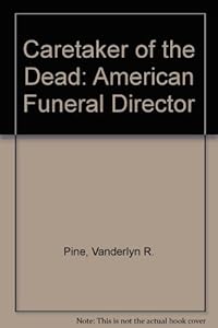 Caretaker of the Dead: The American Funeral Director by Vanderlyn R. Pine