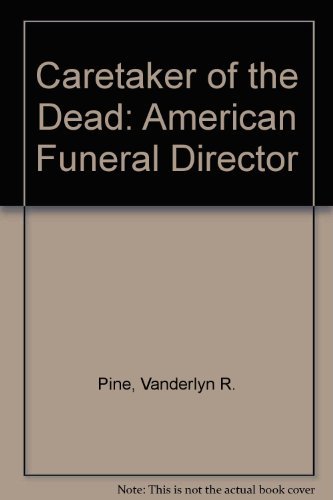 Caretaker of the Dead: The American Funeral Director by Vanderlyn R. Pine
