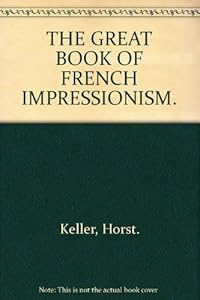 THE GREAT BOOK OF FRENCH IMPRESSIONISM. by Horst. Keller