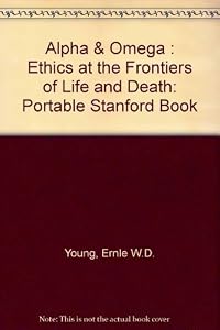 Alpha & Omega: Ethics at the Frontiers of Life and Death (Portable Stanford)