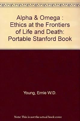 Alpha & Omega: Ethics at the Frontiers of Life and Death (Portable Stanford)
