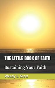THE LITTLE BOOK OF FAITH: Sustaining Your Faith by Wendy L. Scott