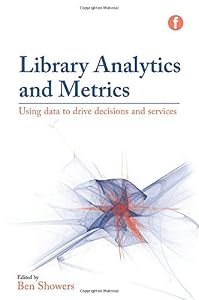 Library Analytics and Metrics: Using Data to Drive Decisions and Services by Ben Showers                       (Author, Editor)