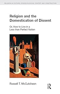 Religion and the Domestication of Dissent: Or, How to Live in a Less Than Perfect Nation (Religion in Culture)