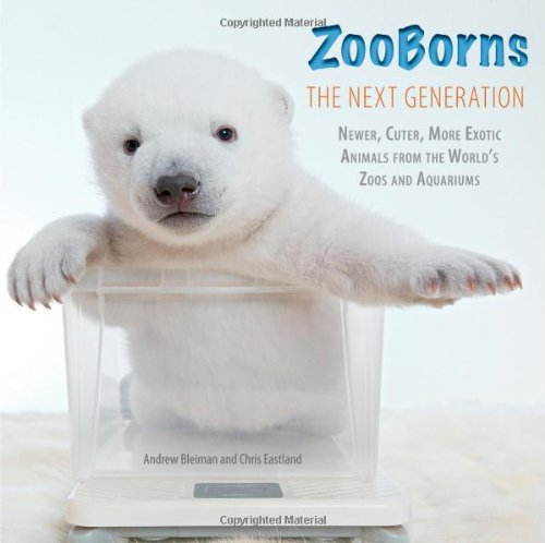 ZooBorns The Next Generation: Newer, Cuter, More Exotic Animals from the World's Zoos and Aquariums by Andrew Bleiman
