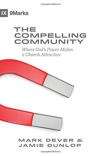The Compelling Community: Where God's Power Makes a Church Attractive by Mark Dever
