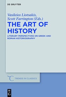 The Art of History: Literary Perspectives on Greek and Roman Historiography (Trends in Classics - Supplementary Volumes Book 41)