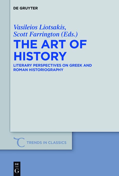 The Art of History: Literary Perspectives on Greek and Roman Historiography (Trends in Classics - Supplementary Volumes Book 41) by Vasileios Liotsakis