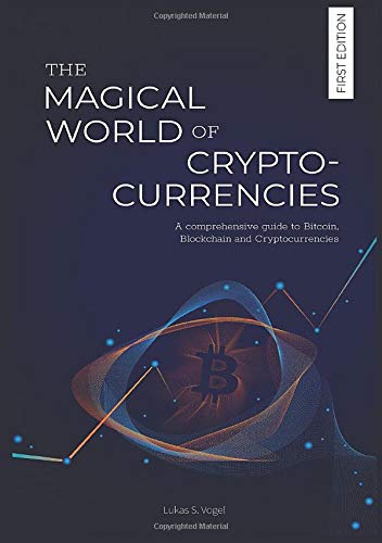 The Magical World of Cryptocurrencies: A comprehensive guide to Bitcoin, Blockchain and Cryptocurrencies by Lukas Sebastian Vogel