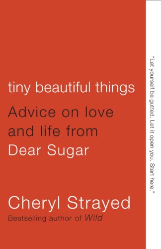 Tiny Beautiful Things: Advice on Love and Life from Dear Sugar by Cheryl Strayed