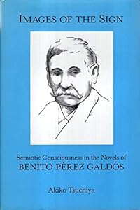Images of the Sign: Semiotic Consciousness in the Novels of Benito Perez Galdos by Akiko Tsuchiya