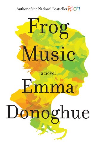 Frog Music: A Novel by Emma Donoghue
