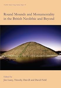 Round Mounds and Monumentality in the British Neolithic and Beyond (Neolithic Studies Group Seminar Papers Book 10) by Jim Leary
