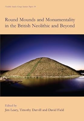 Round Mounds and Monumentality in the British Neolithic and Beyond (Neolithic Studies Group Seminar Papers Book 10)