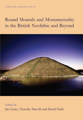 Round Mounds and Monumentality in the British Neolithic and Beyond (Neolithic Studies Group Seminar Papers Book 10) by Jim Leary