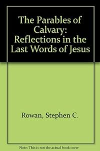 The Parables of Calvary: Reflections on the Seven Last Words of Jesus