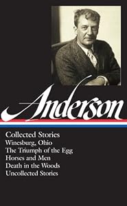 Sherwood Anderson: Collected Stories: Winesburg, Ohio / The Triumph of the Egg / Horses and Men / Death in the Woods / Uncollected Stories