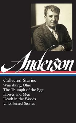 Sherwood Anderson: Collected Stories: Winesburg, Ohio / The Triumph of the Egg / Horses and Men / Death in the Woods / Uncollected Stories