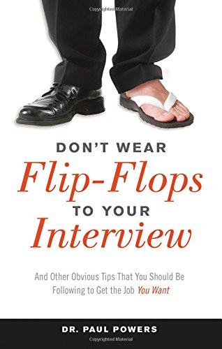Don't Wear Flip-Flops to Your Interview: And Other Obvious Tips That You Should Be Following to Get the Job You Want by Paul Powers