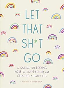 Let That Sh*t Go: A Journal for Leaving Your Bullsh*t Behind and Creating a Happy Life
