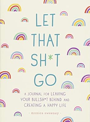 Let That Sh*t Go: A Journal for Leaving Your Bullsh*t Behind and Creating a Happy Life