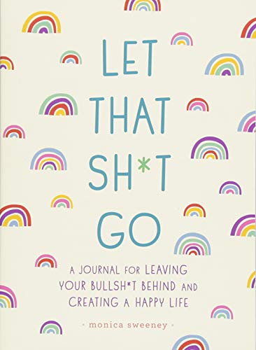 Let That Sh*t Go: A Journal for Leaving Your Bullsh*t Behind and Creating a Happy Life by Monica Sweeney