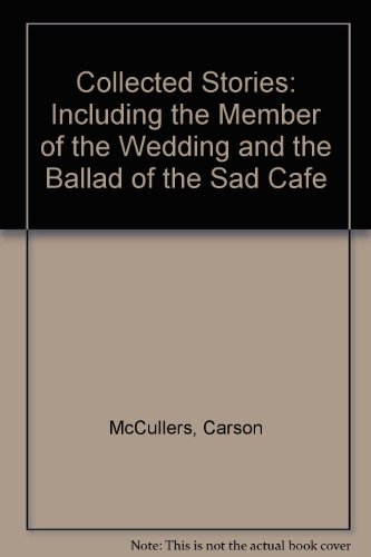 Collected Stories: Including the Member of the Wedding and the Ballad of the Sad Cafe by Carson McCullers
