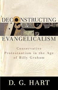 Deconstructing Evangelicalism: Conservative Protestantism in the Age of Billy Graham