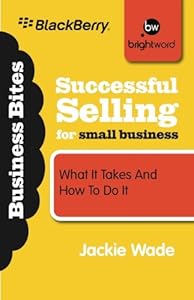 Successful Selling for Small Business: What It Takes and How to Do It (Business Bites) by Jackie Wade