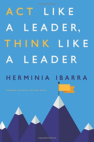Act Like a Leader, Think Like a Leader by Herminia Ibarra