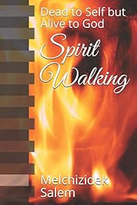 Spirit Walking: Dead to Self but Alive to God by Melchizidek Salem