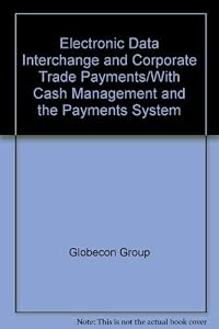 Electronic Data Interchange and Corporate Trade Payments/With Cash Management and the Payments System by Globecon Group