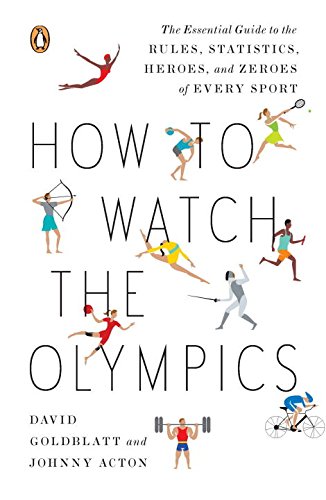 How to Watch the Olympics: The Essential Guide to the Rules, Statistics, Heroes, and Zeroes of Every Sport by David Goldblatt