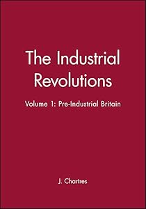 The Industrial Revolutions, Volume 1: Pre-Industrial Britain (Ibg Studies in Geography) by J. Chartres