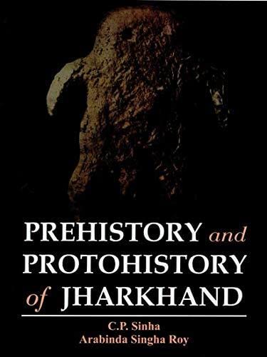 Prehistory and protohistory of Jharkhand by C.P Sinha and Arabinda Singha Roy