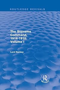 The Supreme Command, 1914-1918 (Routledge Revivals): Volume I by Lord Hankey