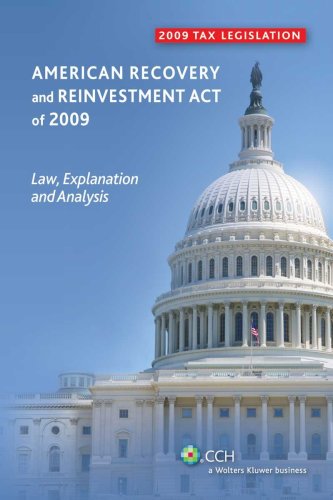 American Recovery and Reinvestment Act of 2009: Law, Explanation and Analysis by CCH Tax Law Editors