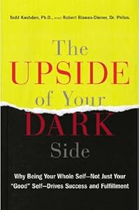 The Upside of Your Dark Side: Why Being Your Whole Self--Not Just Your "Good" Self--Drives Success and Fulfillment by Robert Biswas-Diener