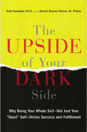 The Upside of Your Dark Side: Why Being Your Whole Self--Not Just Your "Good" Self--Drives Success and Fulfillment by Robert Biswas-Diener