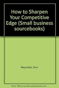 How to Sharpen Your Competitive Edge (Small Business Sourcebooks) by Don Reynolds