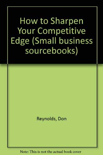 How to Sharpen Your Competitive Edge (Small Business Sourcebooks) by Don Reynolds