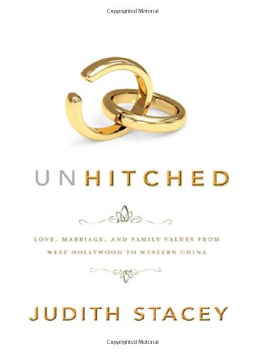 Unhitched: Love, Marriage, and Family Values from West Hollywood to Western China by Judith Stacey