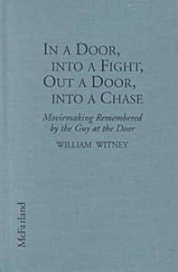 In a Door, into a Fight, Out a Door, into a Chase: Moviemaking Remembered by the Guy at the Door by William Witney
