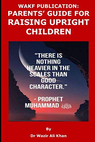 WAKF PUBLICATION: PARENTS’ GUIDE FOR RAISING UPRIGHT CHILDREN by Wazir (Dr) Ali Khan