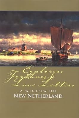 Explorers, Fortunes and Love Letters: A Window on New Netherland (New Netherland Institute)