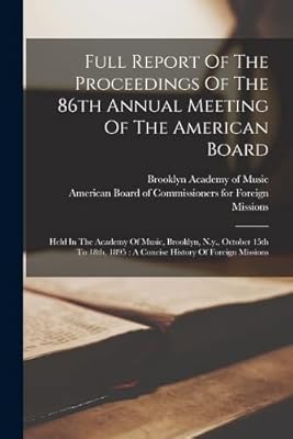 Full Report Of The Proceedings Of The 86th Annual Meeting Of The American Board: Held In The Academy Of Music, Brooklyn, N.y., October 15th To 18th, 1895: A Concise History Of Foreign Missions